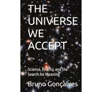 THE UNIVERSE WE ACCEPT: Science, Reality, and the Search for Meaning