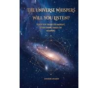 THE UNIVERSE WHISPERS TO YOU, WILL YOU LISTEN?: When you perceive its imprint, everything makes sense