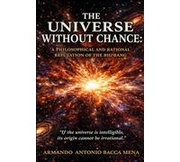 The Universe Without Chance: A Philosophical and Rational Refutation of the Big Bang