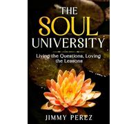 THE UNIVERSITY OF THE SOUL: Living the Questions Loving the Lessons