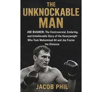 The Unknockable Man: Joe Bugner: The Controversial, Enduring, and Unbelievable Story of the Heavyweight Who Took Muhammad Ali and Joe Frazier the Distance