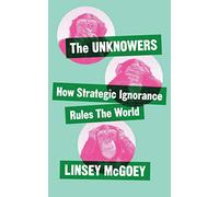 The Unknowers: How Strategic Ignorance Rules the World