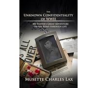 The Unknown Confidentiality of WWII: My Father’s Great Adventure On His Road Through Life