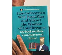 The Unknown Critic Presents: How To Become a Well-Read Man and Attract the Woman of Your Dreams-100 Books to Make You Smarter and Sexier!