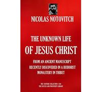 THE UNKNOWN LIFE OF JESUS CHRIST: From an Ancient Manuscript Recently Discovered in a Buddhist Monastery in Thibet