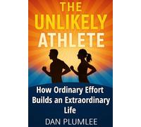The Unlikely Athlete: How Ordinary Effort Builds an Extraordinary Life