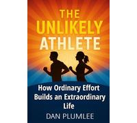 The Unlikely Athlete: How Ordinary Effort Builds an Extraordinary Life