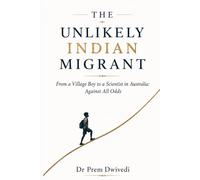 THE UNLIKELY INDIAN MIGRANT: From a Village Boy to a Scientist in Australia: Against All Odds