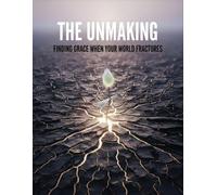 The Unmaking: Finding Grace When Your World Fractures
