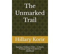 The Unmarked Trail: Raising a Firstborn Child - A Warm, Practical Guide from Birth to Adulthood