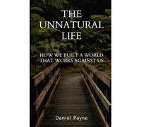 The Unnatural Life: How We Built a World That Works Against Us