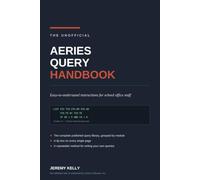 The Unofficial Aeries Query Handbook: Easy-to-Understand Instructions for School Office Staff, with the Complete Published Query Library