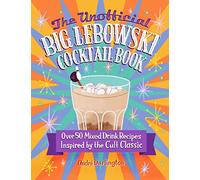 The Unofficial Big Lebowski Cocktail Book: Over 50 Mixed Drink Recipes Inspired by the Cult Classic
