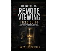 The Unofficial CIA Remote Viewing Field Guide: Declassified Stargate Methods for Intuition, Mental Mapping, and Everyday Problem-Solving