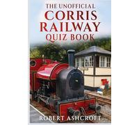 The Unofficial Corris Railway Quiz Book: Discover the fascinating world of Wales's most unique narrow gauge railway!