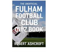 The Unofficial Fulham Football Club Quiz Book: Test Your Knowledge of The Cottagers' Remarkable Journey