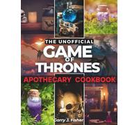 The Unofficial Game of Thrones Apothecary Cookbook: Healing remedies from the seven kingdoms