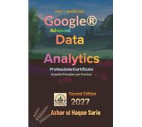 The Unofficial Google® Advanced Data Analytics Professional Certificate 2027: Essential Principles and Practices Second Edition