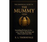 THE UNOFFICIAL GUIDE TO THE MUMMY (2026): Everything We Know So Far - Lore, Casting, Mythology, and What Could Come Next