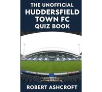 The Unofficial Huddersfield Town Football Club Quiz Book
