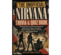 The Unofficial Nirvana Trivia & Quiz Book: 250 Questions and Fascinating Facts About Kurt Cobain, the Band, Classic Songs, Albums, Concerts and Grunge History