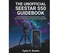 THE UNOFFICIAL SEESTAR S50 GUIDEBOOK: A Fast-Start Illustrated Manual to Perfect Leveling, Error-Free Calibration, and Stunning Astrophotography