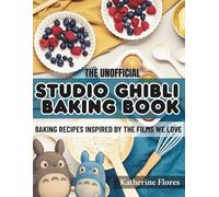 The Unofficial Studio Ghibli Baking Book: Baking Recipes Inspired by the Films we Love