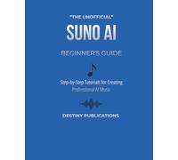 THE UNOFFICIAL SUNO AI BEGINNER’S GUIDE: Step-by-Step Tutorials for Creating Professional AI Music