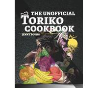 The Unofficial Toriko Cookbook: Cook Like a Hunter, Eat Like a Legend