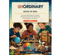 THE UNORDINARY BOOK OF IDEAS: 50+ Creative STEM Projects, DIY Inventions, Experiments, and Screen-Free Activities Using Everyday Materials for Kids Ages 8-12 | A Visual, Full-Color Illustrated Guide