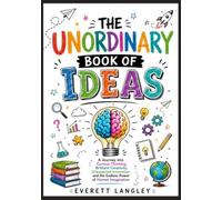THE UNORDINARY BOOK OF IDEAS: A Journey into Curious Thinking, Brilliant Creativity, Unexpected Innovation, and the Endless Power of Human Imagination