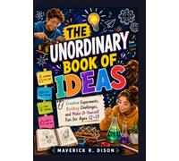 The Unordinary Book of Ideas: Creative Experiments, Building Challenges, and Make-It-Yourself Fun for Ages 12-17