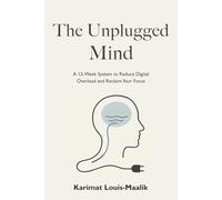 The Unplugged Mind: A 12-Week System to Reduce Digital Overload and Reclaim Your Focus