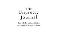 The Unpretty Journal. For all the not-aesthetic, not-healed, not-okay days.: .