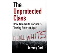 The Unprotected Class: How Anti-white Racism Is Tearing America Apart