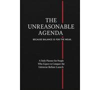The Unreasonable Agenda A Planner for People Who Expect to Conquer the Universe Before Lunch: Because You Can Totally Do Everything. All At Once.