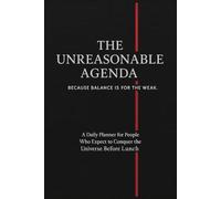 The Unreasonable Agenda A Planner for People Who Expect to Conquer the Universe Before Lunch: Because You Can Totally Do Everything. All At Once.