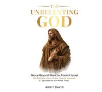 The Unrelenting God: Grace Beyond Merit in Ancient Israel The Prophetic Voice of God Through Jeremiah: 52 Episodes for our World Today