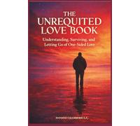 THE UNREQUITED LOVE BOOK: Understanding, Surviving, and Letting Go of One-Sided Love