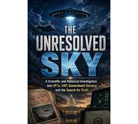 THE UNRESOLVED SKY: A Scientific and Historical Investigation into UFOs, UAP, Government Secrecy, and the Search for Truth