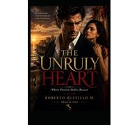 THE UNRULY HEART: Where Passion Defies Reason