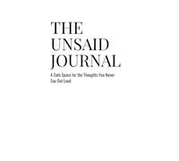 THE UNSAID JOURNAL: A Safe Space for the Thoughts You Never Say Out Loud