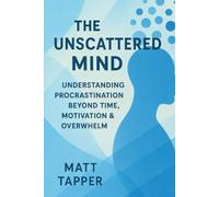 The Unscattered Mind - Understand Procrastination Beyond Time, Motivation and Overwhelm