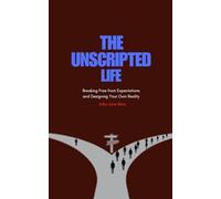 The Unscripted Life: Breaking Free from Expectations and Designing Your Own Reality