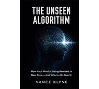The Unseen Algorithm: The Unseen Algorithm How Your Mind Is Being Rewired in Real Time - And What to Do About It