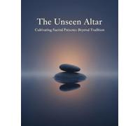 The Unseen Altar: Cultivating Sacred Presence Beyond Tradition