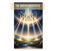 The Unseen Architects: Engaging The Angelic Realm For Earthly Impact