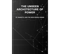 The Unseen Architecture of Power: AI, Markets, and the New World Order