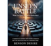 The Unseen Battle: How to Fight Sin with God's Help: A Narrative Journey into Divine Strength and the Architecture of a Renewed Mind