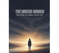 The Unseen Burden: Your Guide To A Lighter, Calmer Life